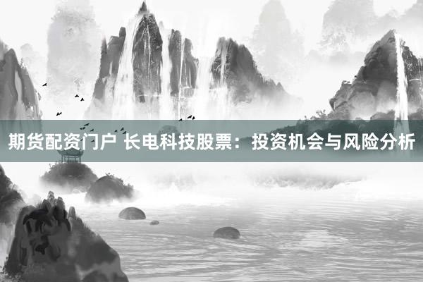 期货配资门户 长电科技股票：投资机会与风险分析