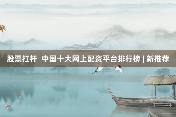 股票扛杆  中国十大网上配资平台排行榜 | 新推荐