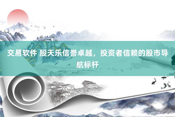 交易软件 股天乐信誉卓越，投资者信赖的股市导航标杆