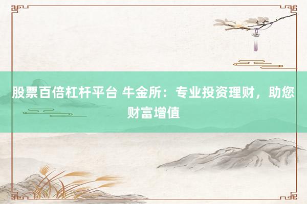 股票百倍杠杆平台 牛金所：专业投资理财，助您财富增值