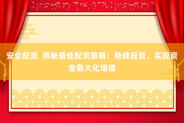 安全配资  揭秘最佳配资策略：稳健投资，实现资金最大化增值