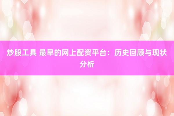 炒股工具 最早的网上配资平台：历史回顾与现状分析