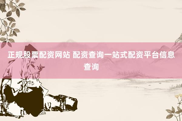 正规股票配资网站 配资查询一站式配资平台信息查询
