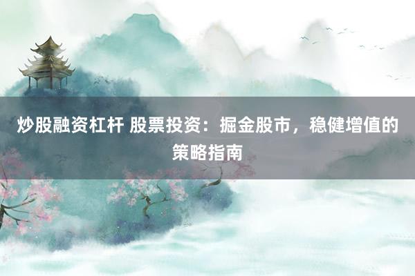 炒股融资杠杆 股票投资：掘金股市，稳健增值的策略指南