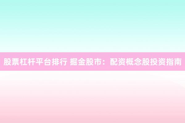 股票杠杆平台排行 掘金股市：配资概念股投资指南